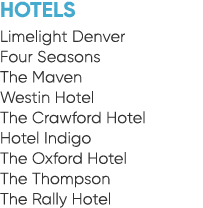 HOTELS Limelight Denver Four Seasons The Maven Westin Hotel The Crawford Hotel Hotel Indigo The Oxford Hotel The Thom...